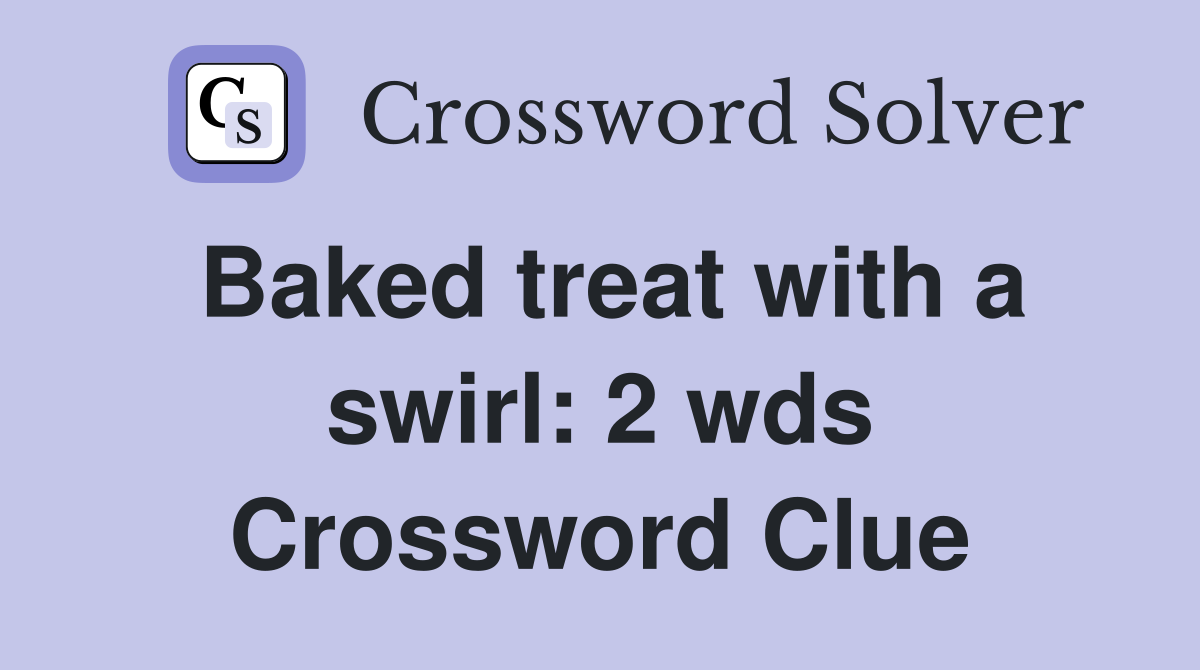 Baked treat with a swirl 2 wds. Crossword Clue Answers Crossword